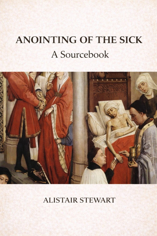 ANOINTING OF THE SICK: A SOURCEBOOK, Ed. Alistair Stewart