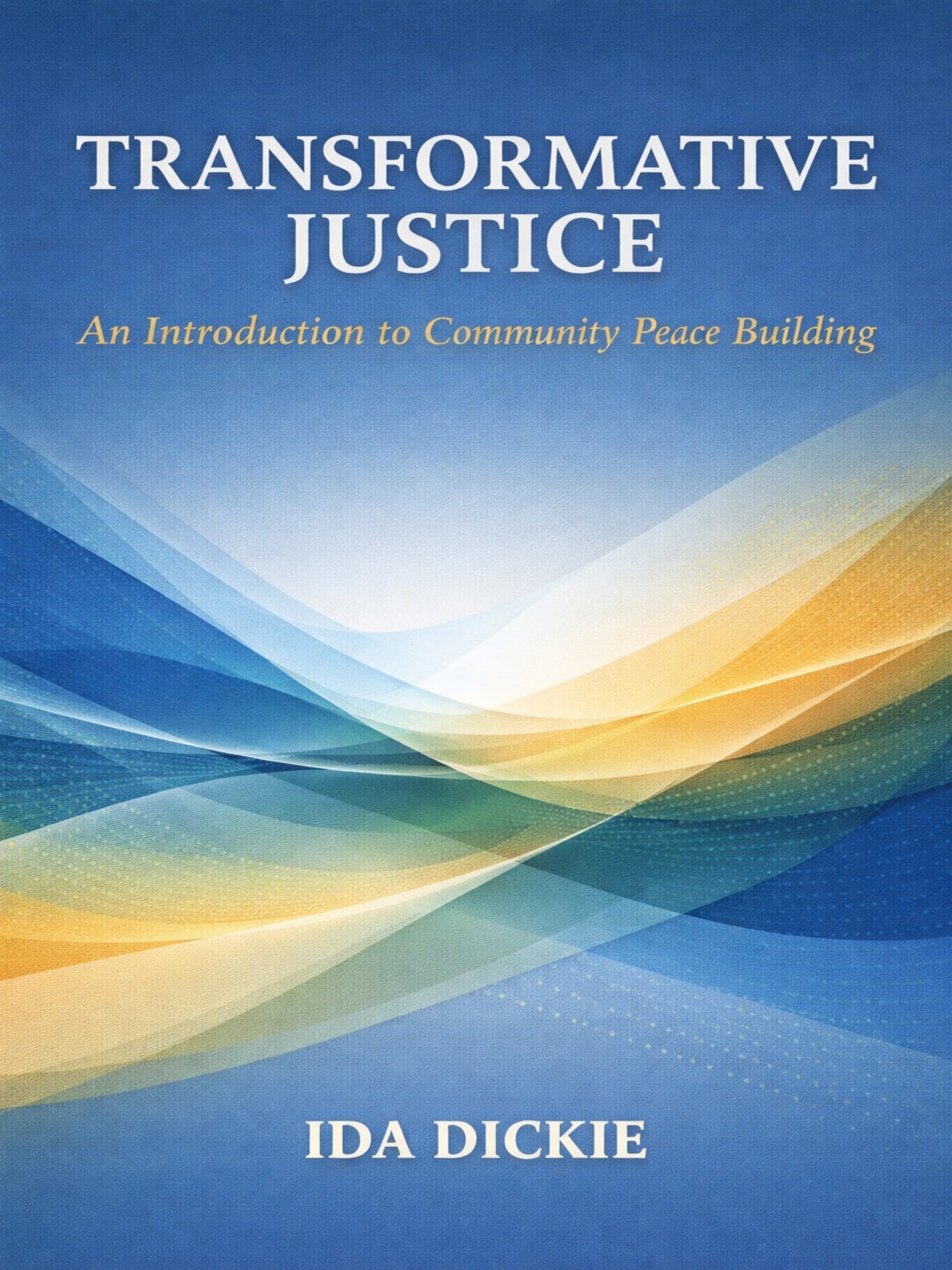 TRANSFORMATIVE JUSTICE: An Introduction to Community Peace Building by Ida Dickie